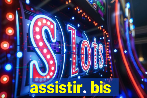 assistir. bis